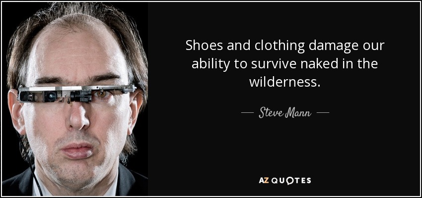 Shoes and clothing damage our ability to survive naked in the wilderness. - Steve Mann