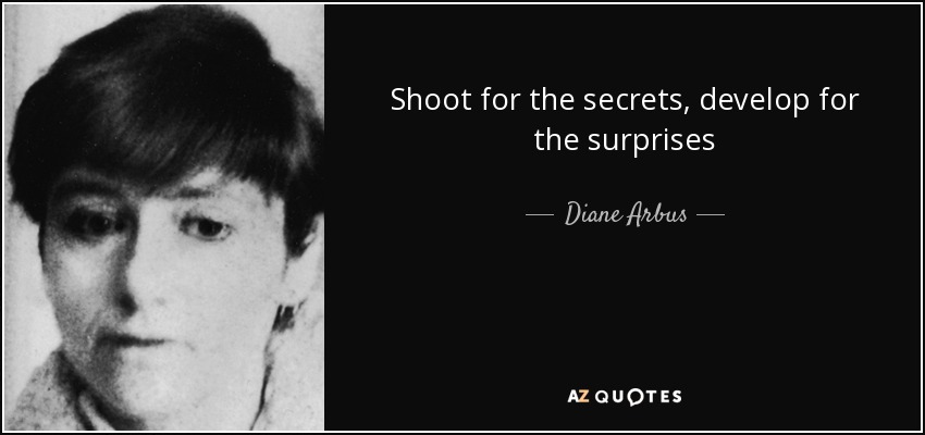 Shoot for the secrets, develop for the surprises - Diane Arbus