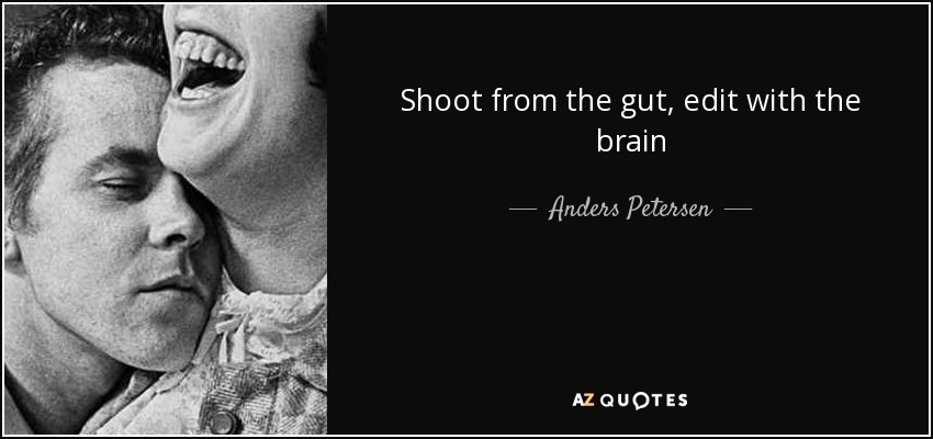 Shoot from the gut, edit with the brain - Anders Petersen