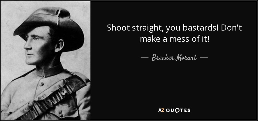 Shoot straight, you bastards! Don't make a mess of it! - Breaker Morant