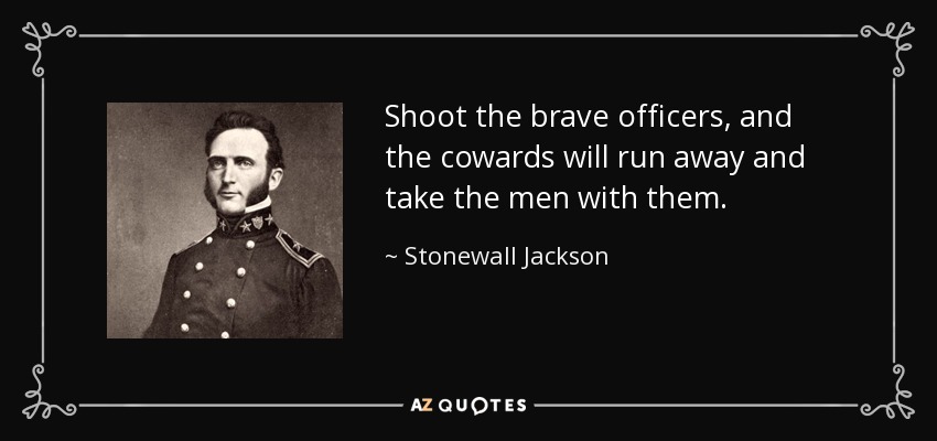 Shoot the brave officers, and the cowards will run away and take the men with them. - Stonewall Jackson