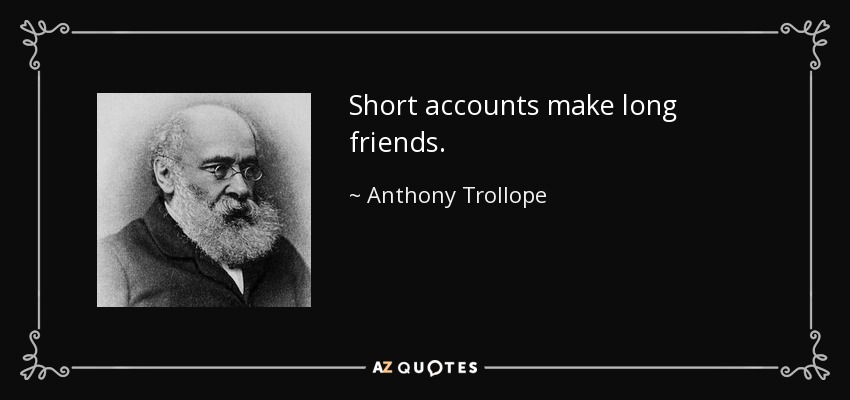 Short accounts make long friends. - Anthony Trollope