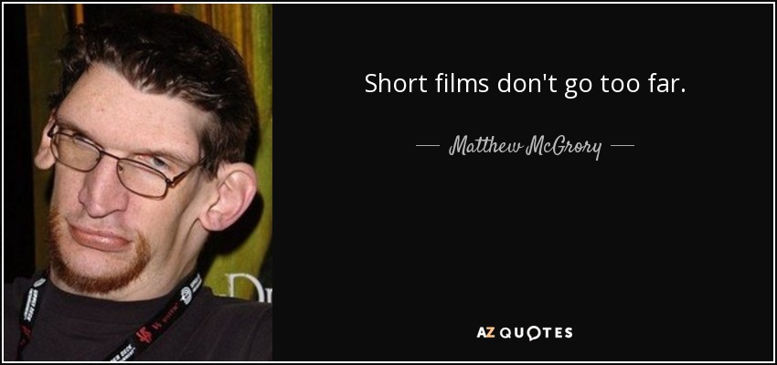 Short films don't go too far. - Matthew McGrory