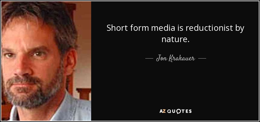 Short form media is reductionist by nature. - Jon Krakauer