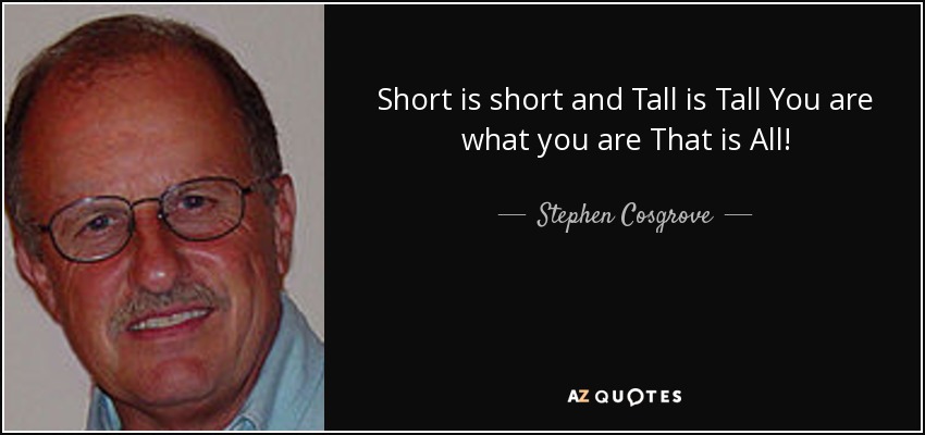 Short is short and Tall is Tall You are what you are That is All! - Stephen Cosgrove