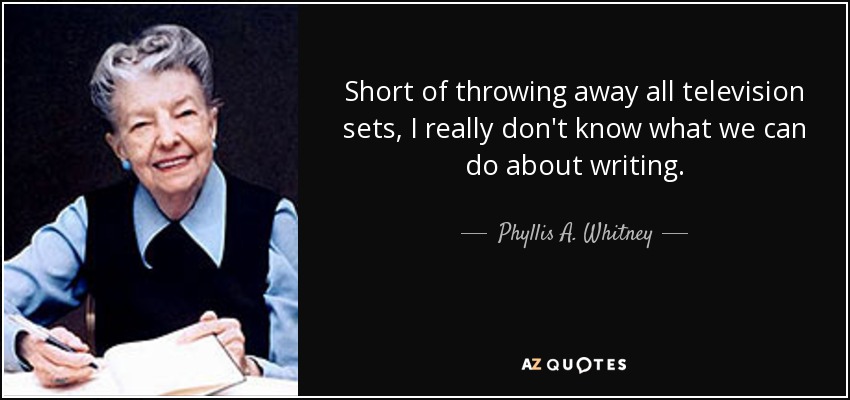 Short of throwing away all television sets, I really don't know what we can do about writing. - Phyllis A. Whitney