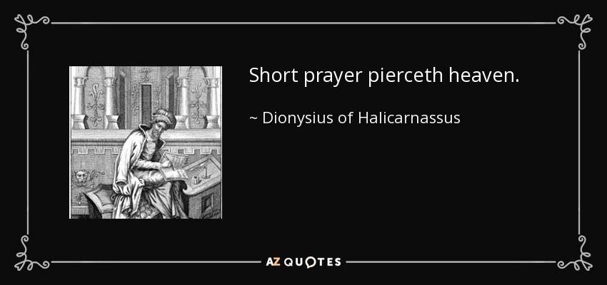 Short prayer pierceth heaven. - Dionysius of Halicarnassus