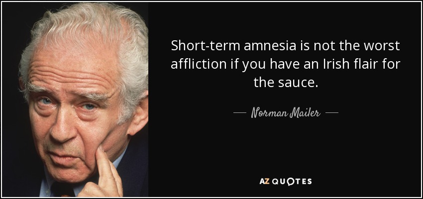 Short-term amnesia is not the worst affliction if you have an Irish flair for the sauce. - Norman Mailer