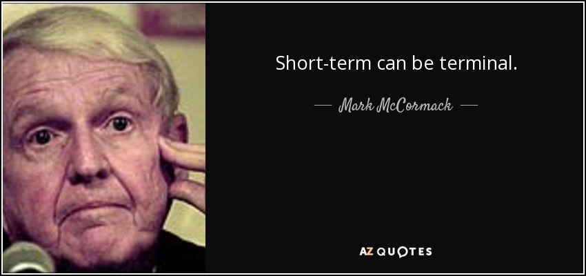 Short-term can be terminal. - Mark McCormack