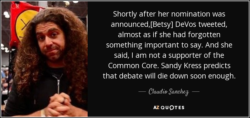 Shortly after her nomination was announced,[Betsy] DeVos tweeted, almost as if she had forgotten something important to say. And she said, I am not a supporter of the Common Core. Sandy Kress predicts that debate will die down soon enough. - Claudio Sanchez