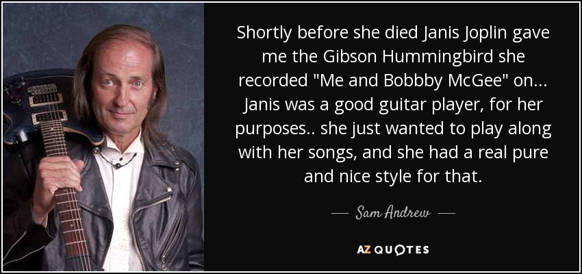 Shortly before she died Janis Joplin gave me the Gibson Hummingbird she recorded 