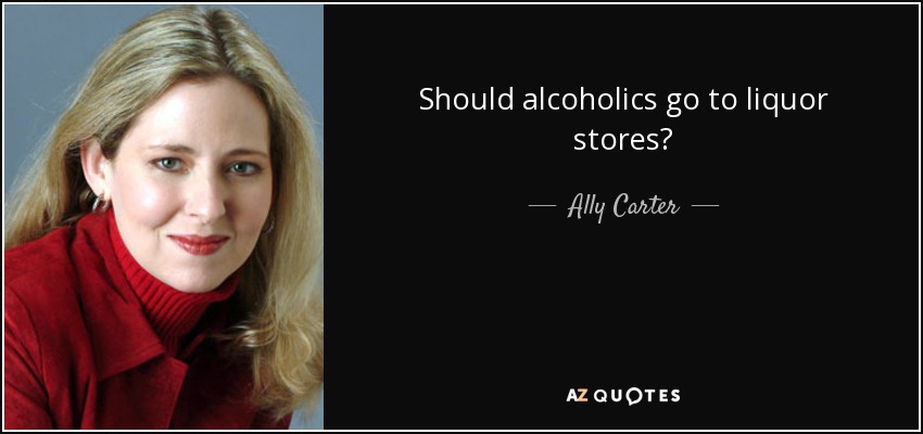 Should alcoholics go to liquor stores? - Ally Carter
