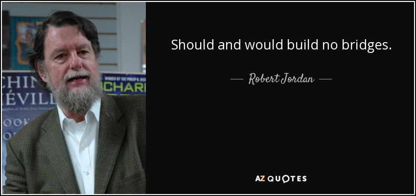 Should and would build no bridges. - Robert Jordan