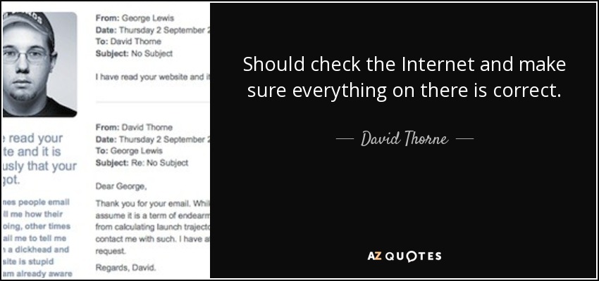 Should check the Internet and make sure everything on there is correct. - David Thorne