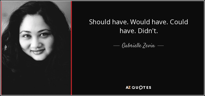 Should have. Would have. Could have. Didn't. - Gabrielle Zevin