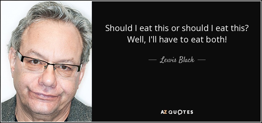 Should I eat this or should I eat this? Well, I'll have to eat both! - Lewis Black