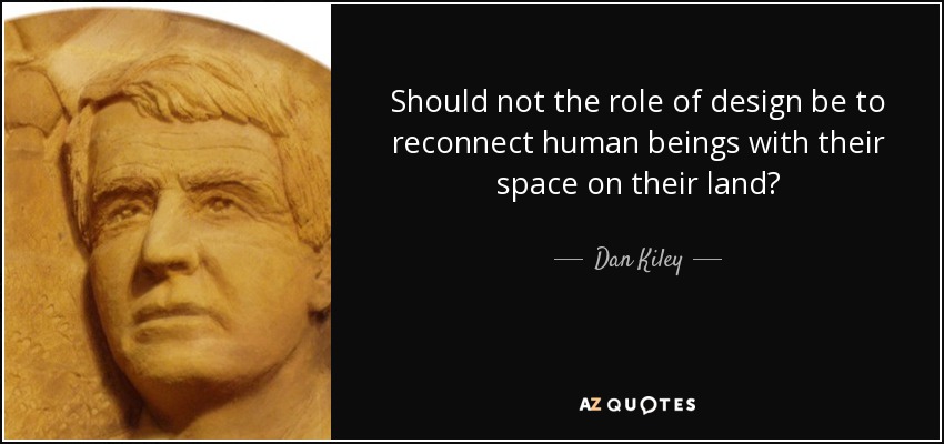Should not the role of design be to reconnect human beings with their space on their land? - Dan Kiley