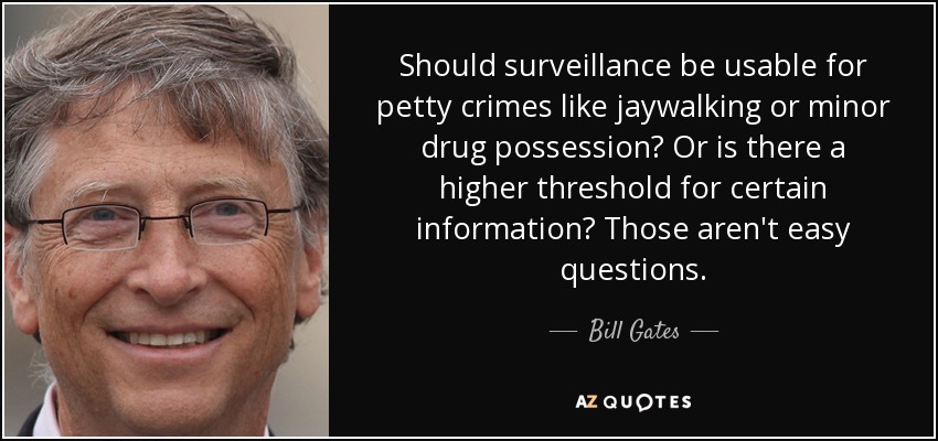 Should surveillance be usable for petty crimes like jaywalking or minor drug possession? Or is there a higher threshold for certain information? Those aren't easy questions. - Bill Gates