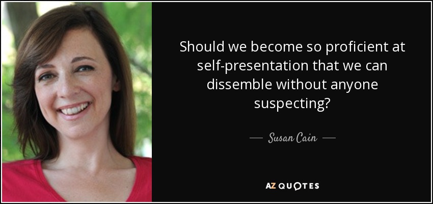 Should we become so proficient at self-presentation that we can dissemble without anyone suspecting? - Susan Cain