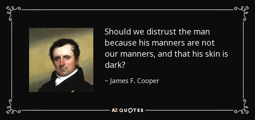 Should we distrust the man because his manners are not our manners, and that his skin is dark? - James F. Cooper