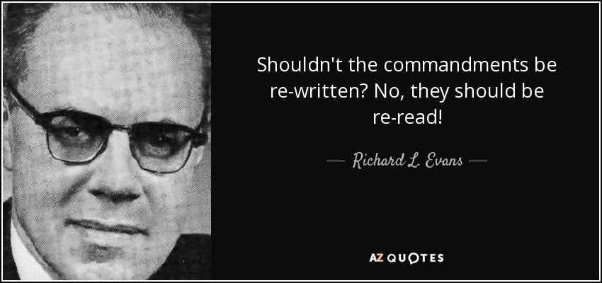 Shouldn't the commandments be re-written? No, they should be re-read! - Richard L. Evans
