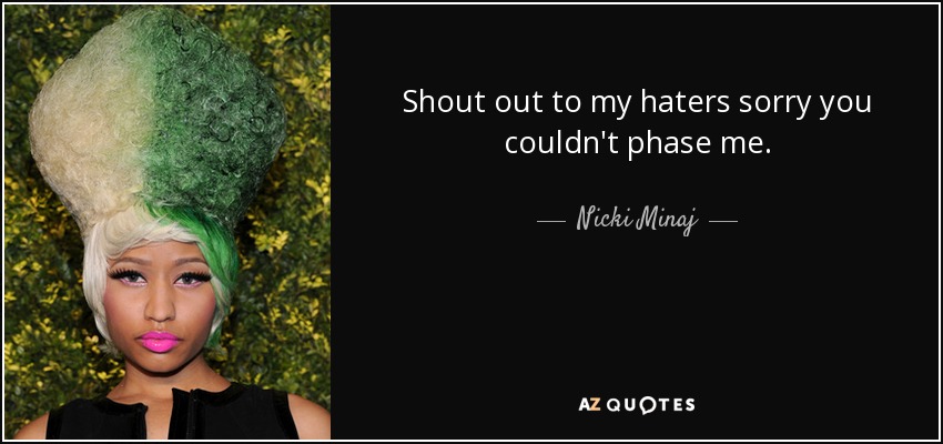 Shout out to my haters sorry you couldn't phase me. - Nicki Minaj