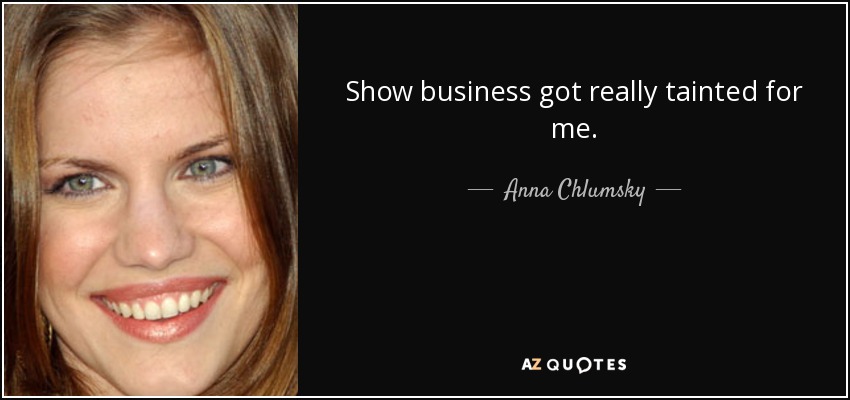 Show business got really tainted for me. - Anna Chlumsky