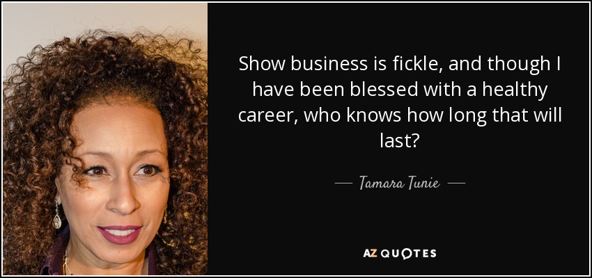 Show business is fickle, and though I have been blessed with a healthy career, who knows how long that will last? - Tamara Tunie