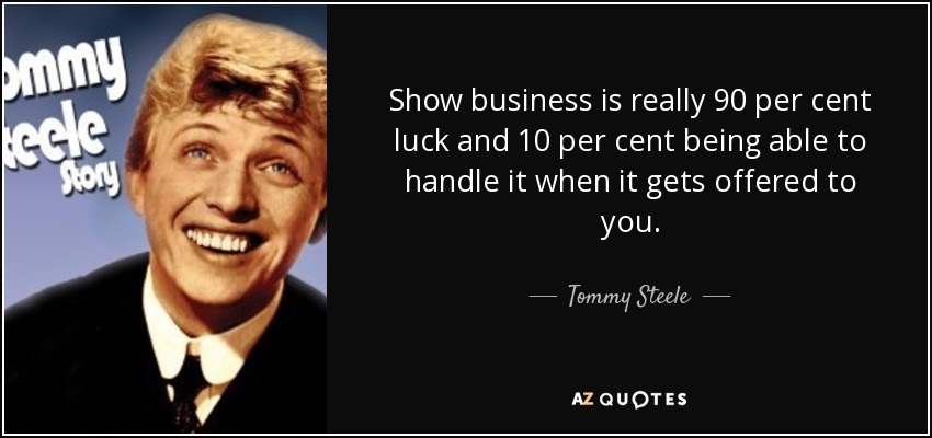 Show business is really 90 per cent luck and 10 per cent being able to handle it when it gets offered to you. - Tommy Steele