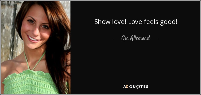 Show love! Love feels good! - Gia Allemand