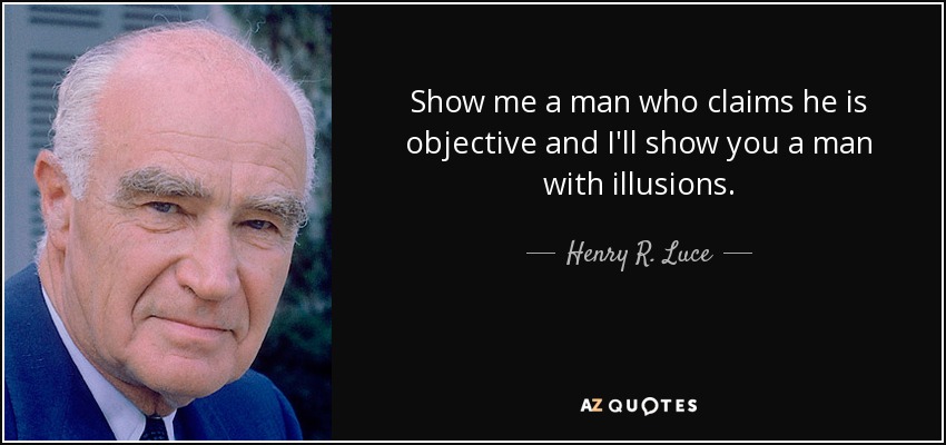 Show me a man who claims he is objective and I'll show you a man with illusions. - Henry R. Luce