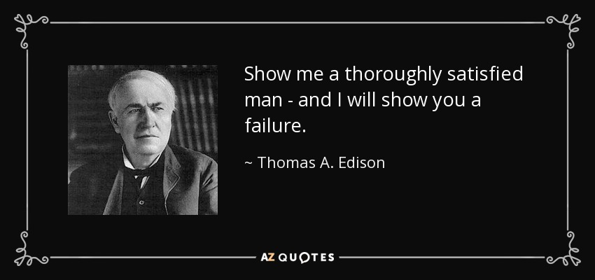 Show me a thoroughly satisfied man - and I will show you a failure. - Thomas A. Edison
