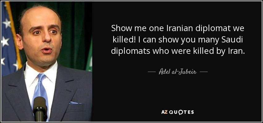 Show me one Iranian diplomat we killed! I can show you many Saudi diplomats who were killed by Iran. - Adel al-Jubeir