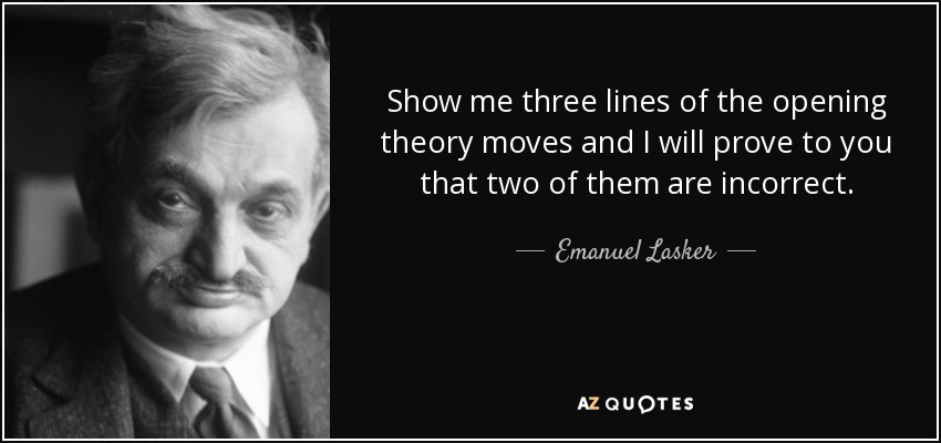 Show me three lines of the opening theory moves and I will prove to you that two of them are incorrect. - Emanuel Lasker
