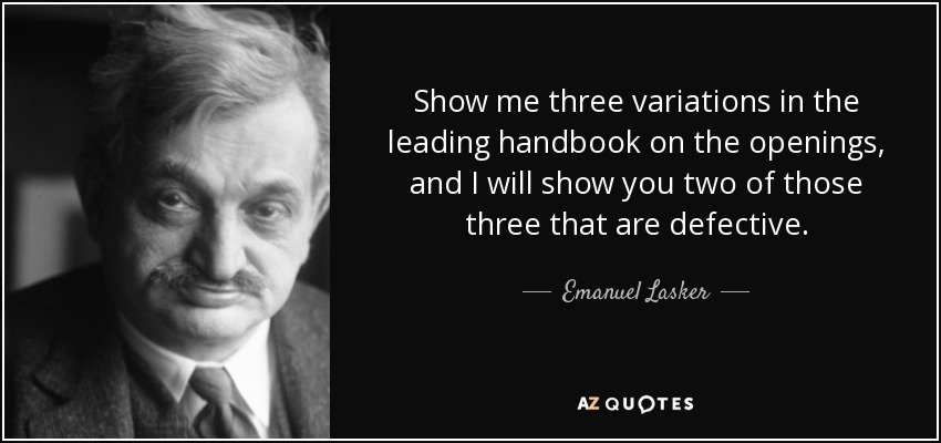 Show me three variations in the leading handbook on the openings, and I will show you two of those three that are defective. - Emanuel Lasker