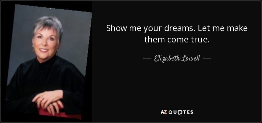 Show me your dreams. Let me make them come true. - Elizabeth Lowell