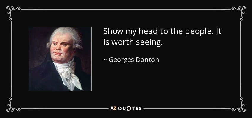 Show my head to the people. It is worth seeing. - Georges Danton