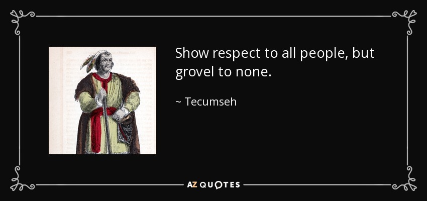 Show respect to all people, but grovel to none. - Tecumseh