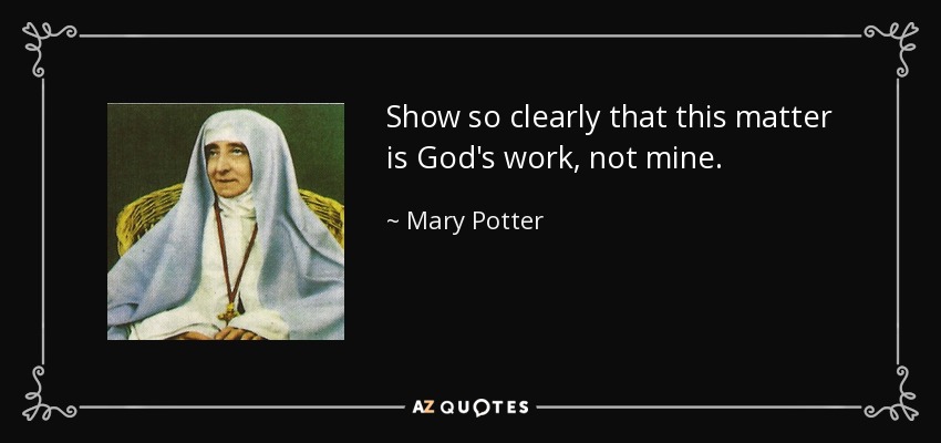 Show so clearly that this matter is God's work, not mine. - Mary Potter