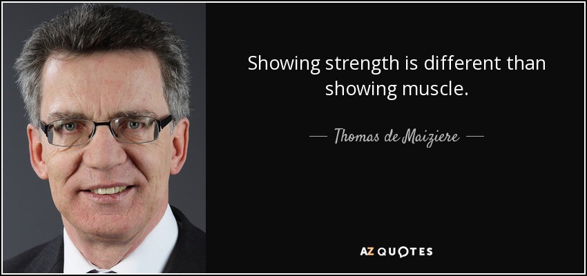 Showing strength is different than showing muscle. - Thomas de Maiziere