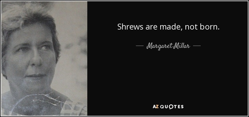 Shrews are made, not born. - Margaret Millar