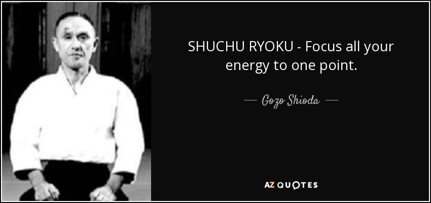 SHUCHU RYOKU - Focus all your energy to one point. - Gozo Shioda
