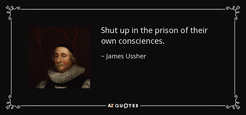 Shut up in the prison of their own consciences. - James Ussher