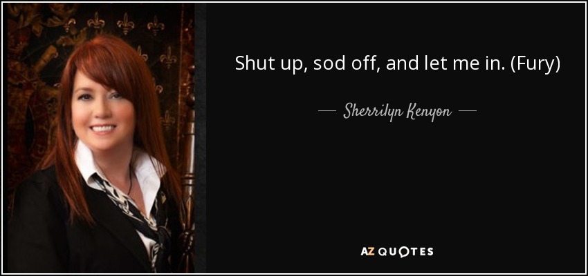 Shut up, sod off, and let me in. (Fury) - Sherrilyn Kenyon