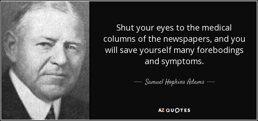 Shut your eyes to the medical columns of the newspapers, and you will save yourself many forebodings and symptoms. - Samuel Hopkins Adams