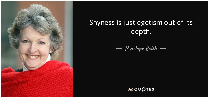 Shyness is just egotism out of its depth. - Penelope Keith