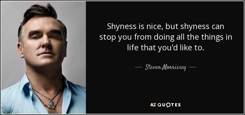 Shyness is nice, but shyness can stop you from doing all the things in life that you'd like to. - Steven Morrissey