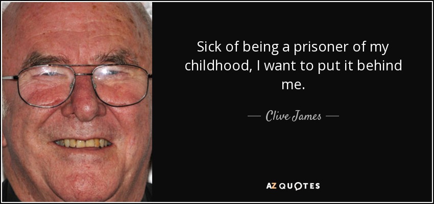Sick of being a prisoner of my childhood, I want to put it behind me. - Clive James