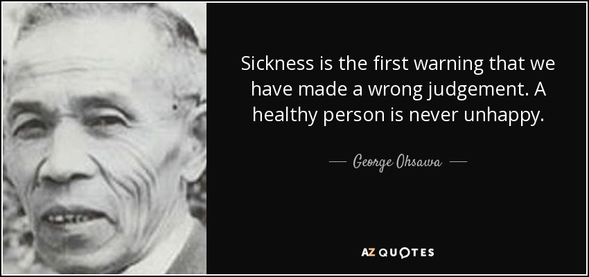 Sickness is the first warning that we have made a wrong judgement. A healthy person is never unhappy. - George Ohsawa