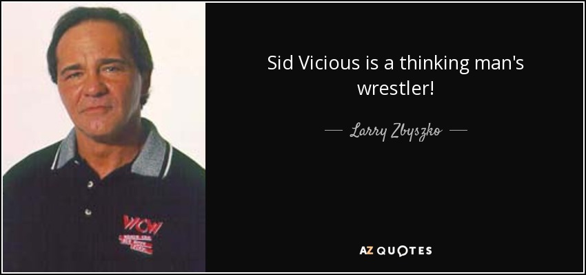 Sid Vicious is a thinking man's wrestler! - Larry Zbyszko